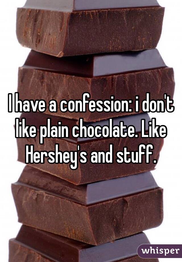 I have a confession: i don't like plain chocolate. Like Hershey's and stuff.