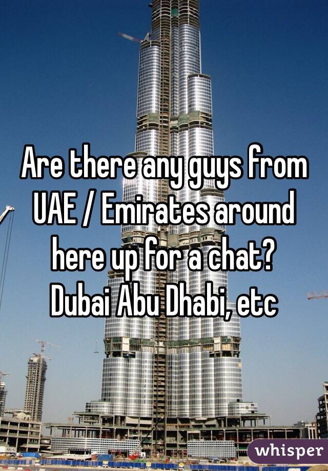 Are there any guys from UAE / Emirates around here up for a chat? 
Dubai Abu Dhabi, etc