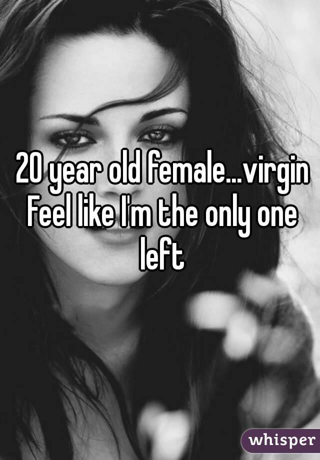 20 year old female...virgin
Feel like I'm the only one left 