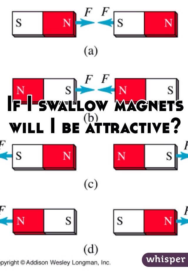 If I swallow magnets will I be attractive?