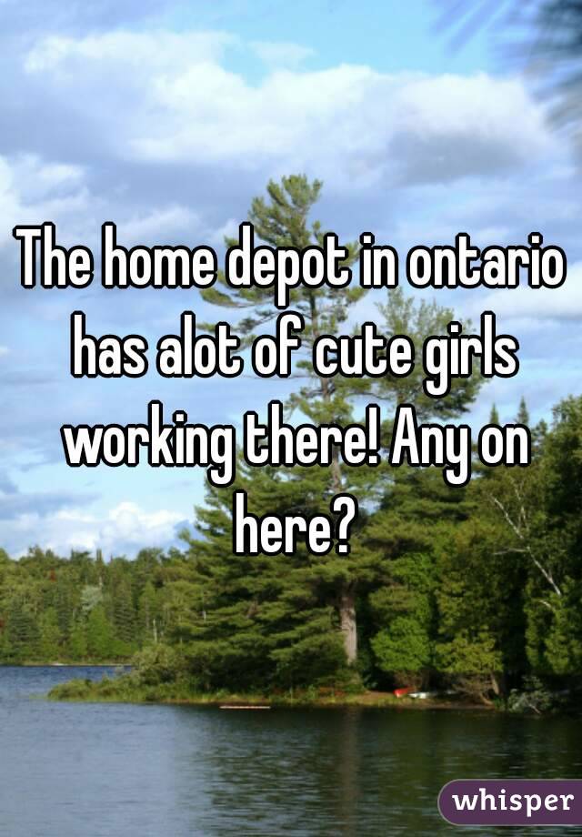 The home depot in ontario has alot of cute girls working there! Any on here?