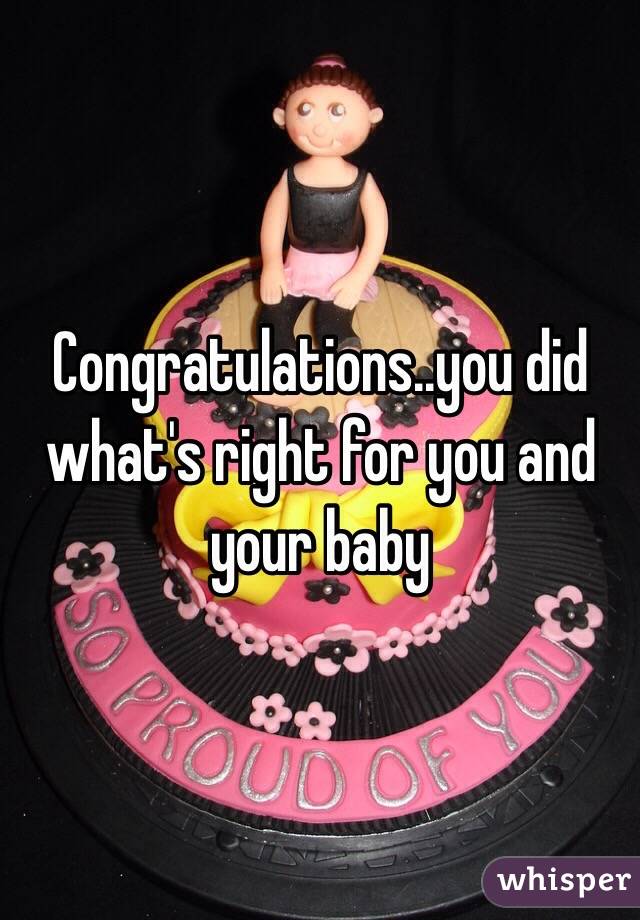Congratulations..you did what's right for you and your baby 