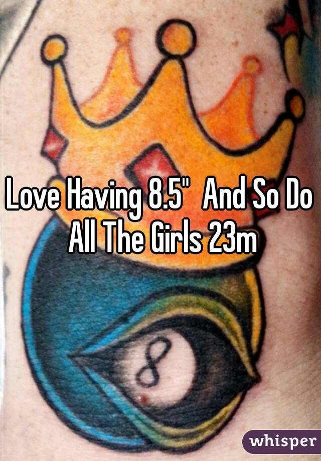 Love Having 8.5"  And So Do All The Girls 23m