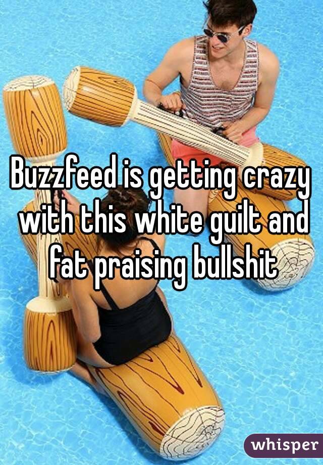 Buzzfeed is getting crazy with this white guilt and fat praising bullshit