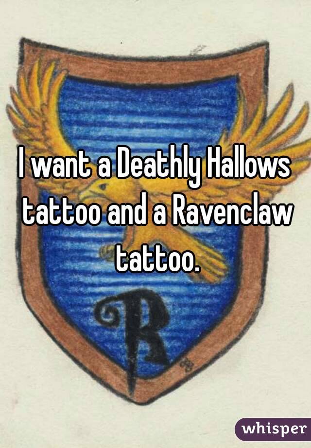 I want a Deathly Hallows tattoo and a Ravenclaw tattoo.