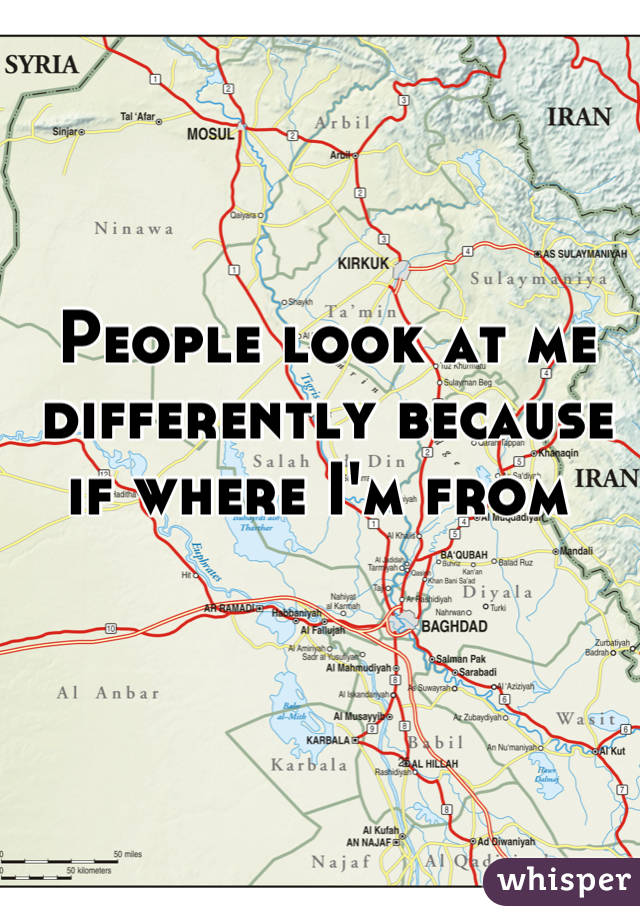 People look at me differently because if where I'm from 