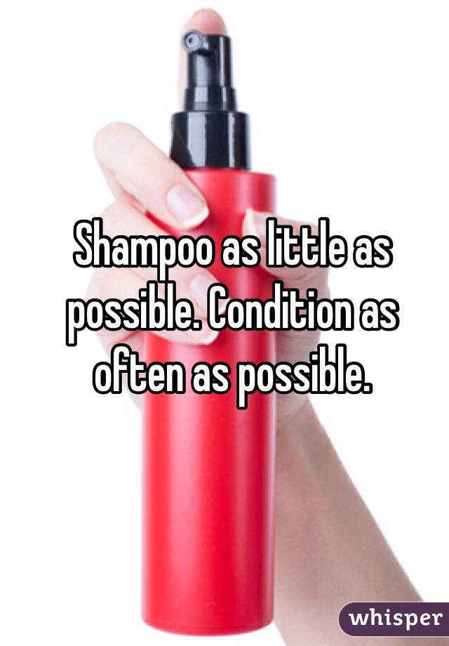 Shampoo as little as possible. Condition as often as possible.  
