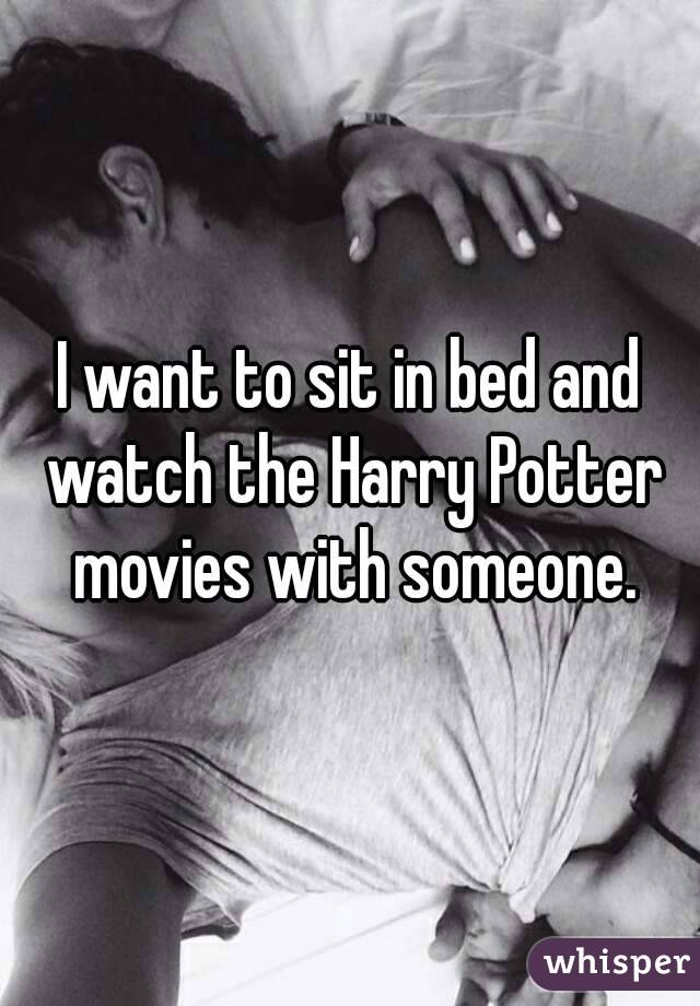 I want to sit in bed and watch the Harry Potter movies with someone.