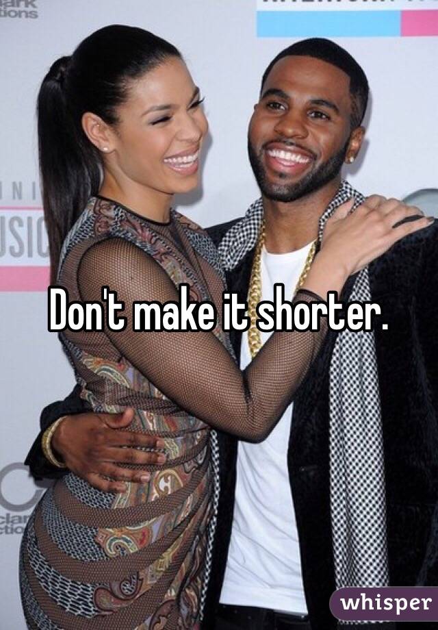 Don't make it shorter. 