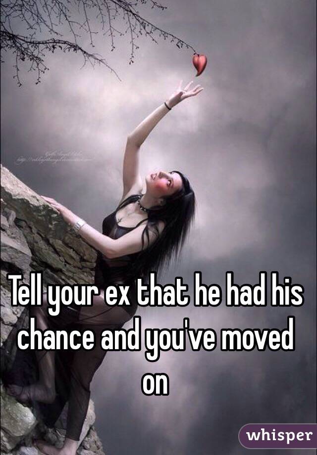Tell your ex that he had his chance and you've moved on 