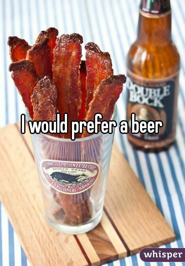 I would prefer a beer
