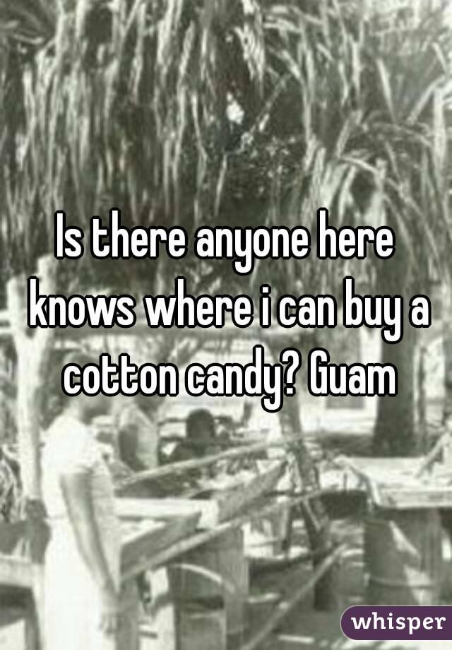 Is there anyone here knows where i can buy a cotton candy? Guam