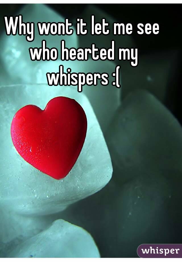 Why wont it let me see who hearted my whispers :(