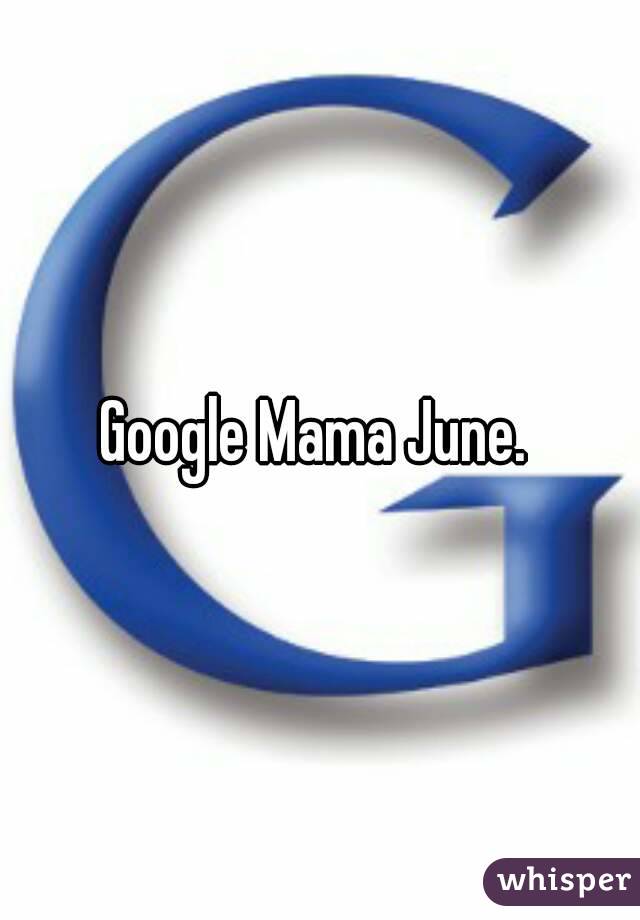 Google Mama June. 
