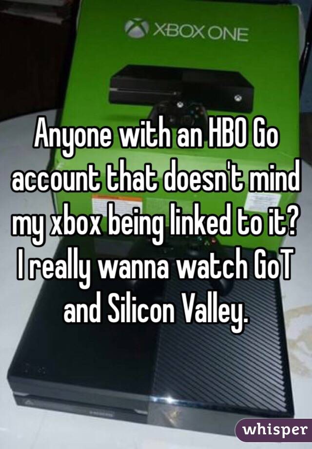 Anyone with an HBO Go account that doesn't mind my xbox being linked to it? I really wanna watch GoT and Silicon Valley.
