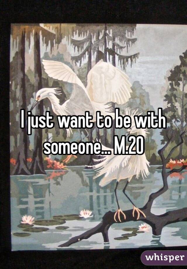 I just want to be with someone... M.20