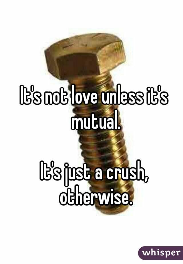 It's not love unless it's mutual.

It's just a crush, otherwise.