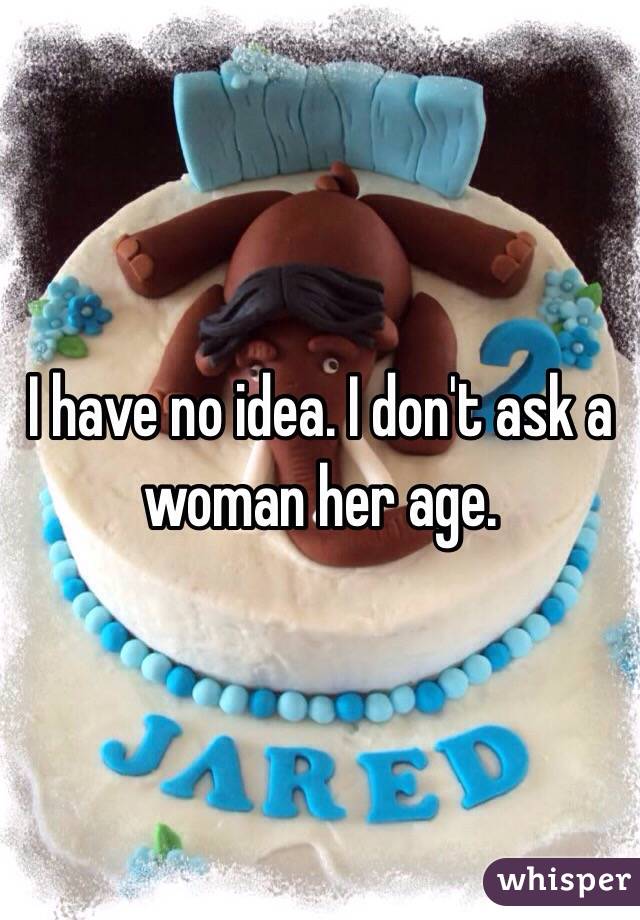 I have no idea. I don't ask a woman her age.