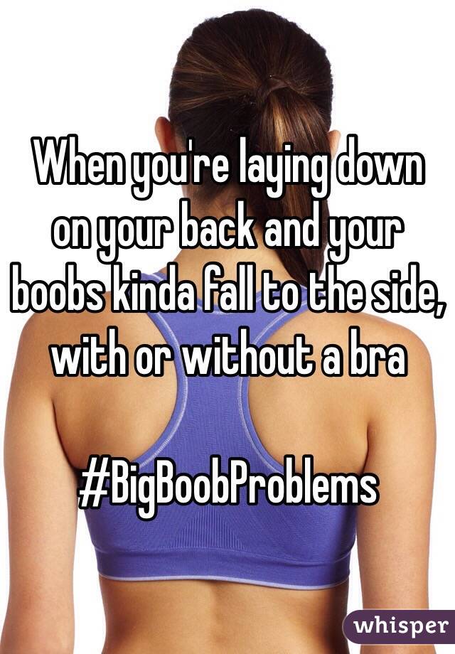 When you're laying down on your back and your boobs kinda fall to the side, with or without a bra 

#BigBoobProblems