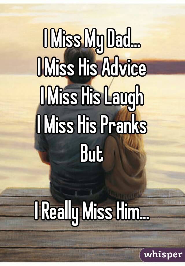 I Miss My Dad...
I Miss His Advice
I Miss His Laugh
I Miss His Pranks
But

I Really Miss Him...