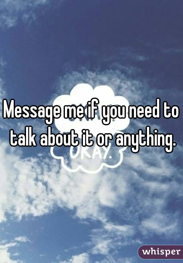 Message me if you need to talk about it or anything.