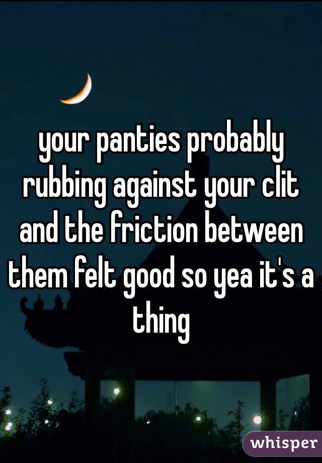 your panties probably rubbing against your clit and the friction between them felt good so yea it's a thing  