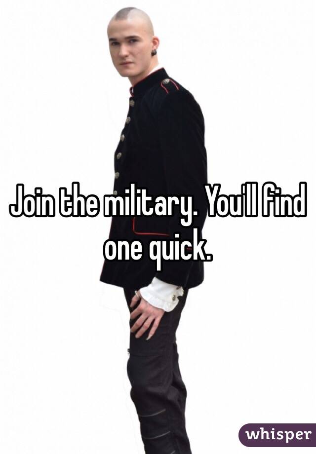 Join the military. You'll find one quick. 