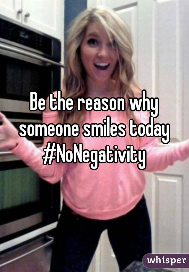 Be the reason why someone smiles today 
#NoNegativity