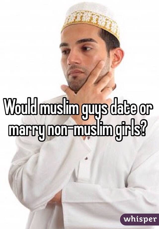 Would muslim guys date or marry non-muslim girls?