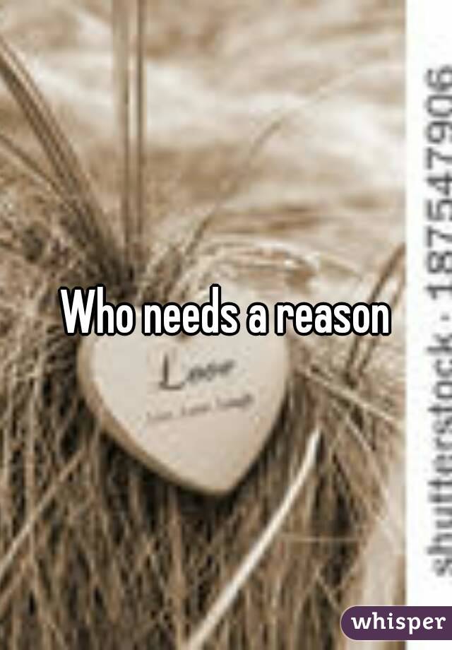 Who needs a reason