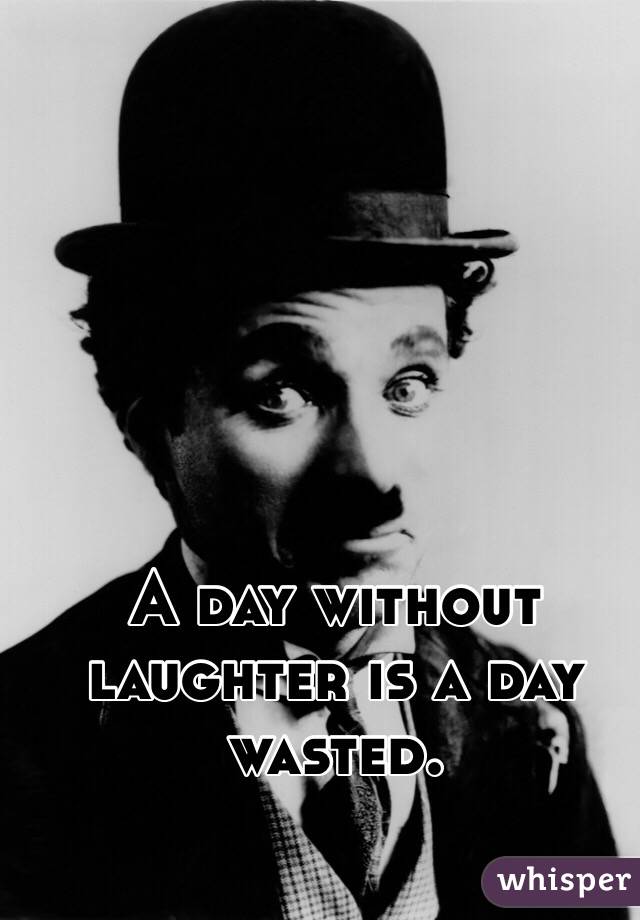 A day without laughter is a day wasted. 