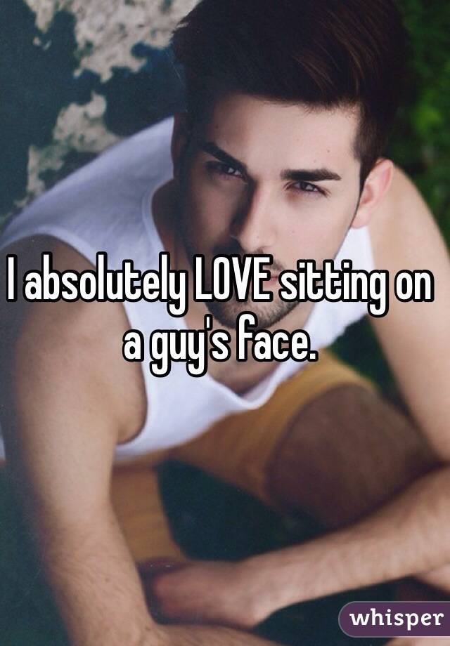 I absolutely LOVE sitting on a guy's face.