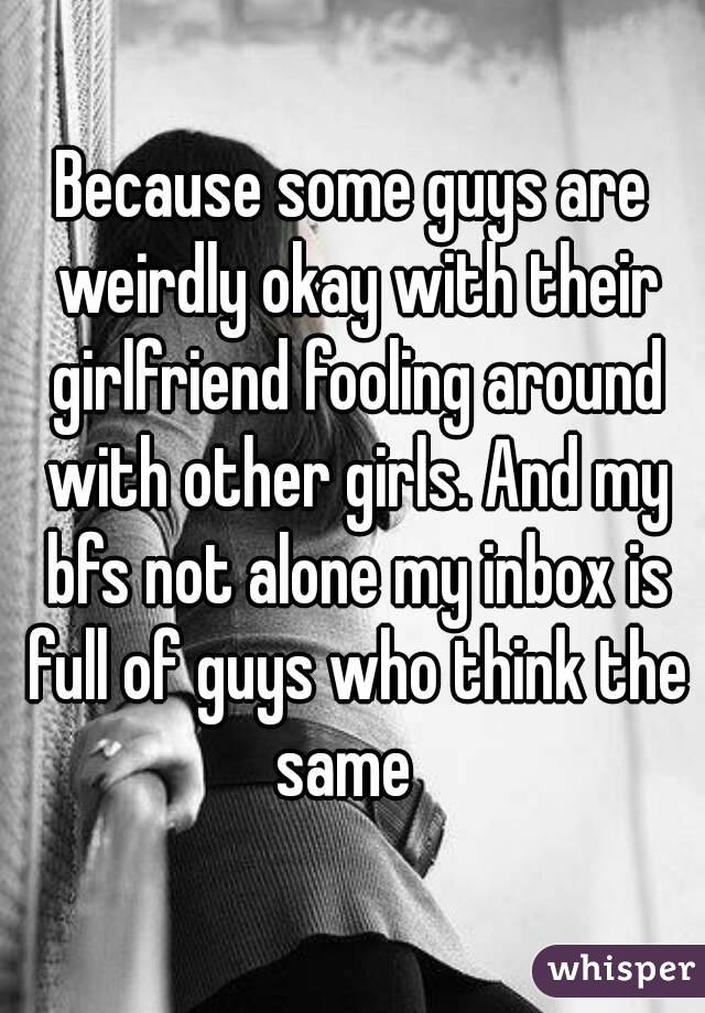 Because some guys are weirdly okay with their girlfriend fooling around with other girls. And my bfs not alone my inbox is full of guys who think the same  