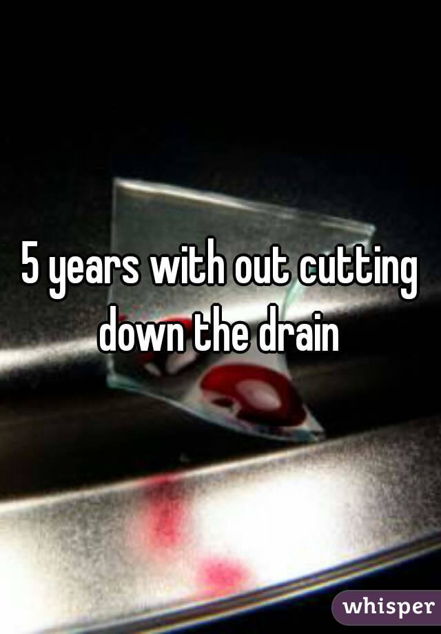 5 years with out cutting down the drain 