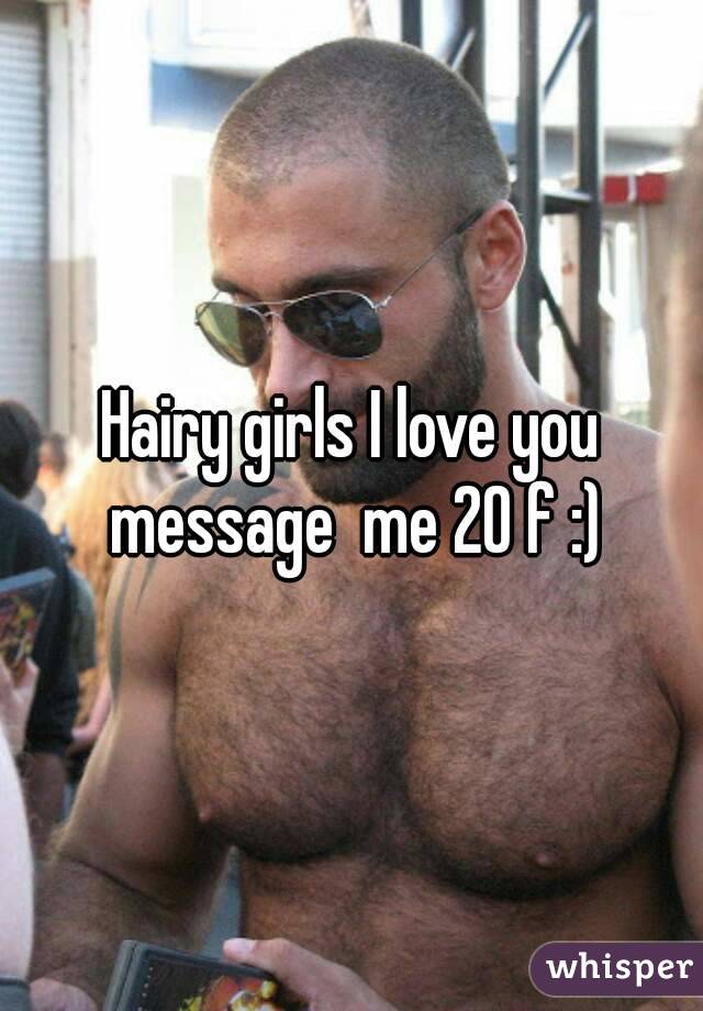 Hairy girls I love you message  me 20 f :)
