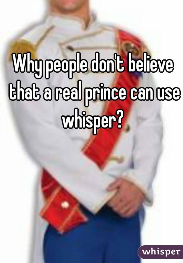 Why people don't believe that a real prince can use whisper? 