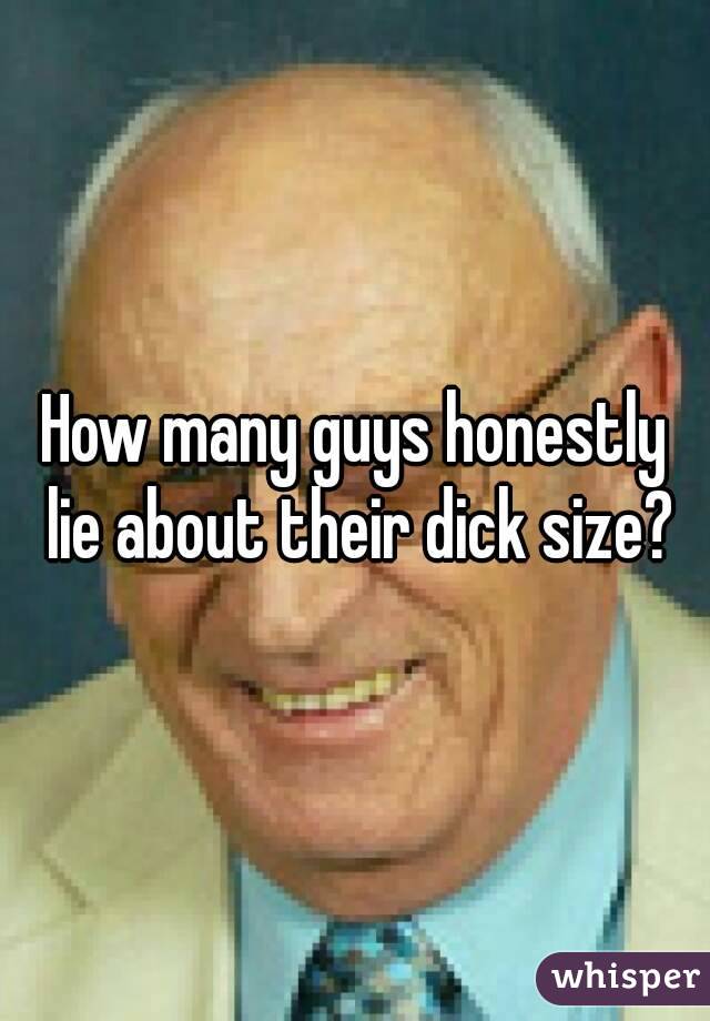 How many guys honestly lie about their dick size?