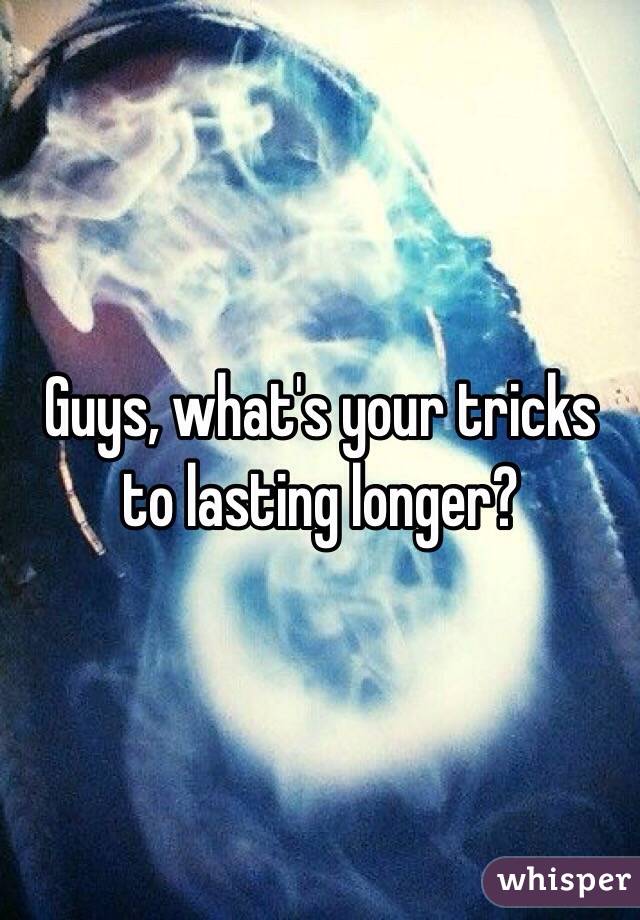 Guys, what's your tricks to lasting longer?