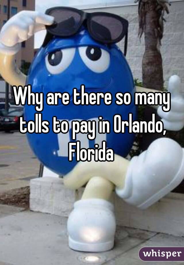 Why are there so many tolls to pay in Orlando, Florida 