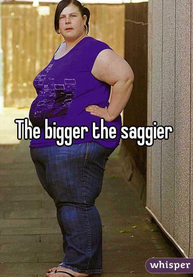 The bigger the saggier 