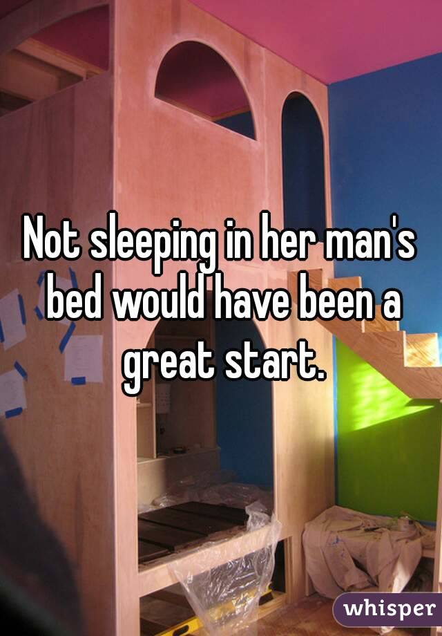 Not sleeping in her man's bed would have been a great start.