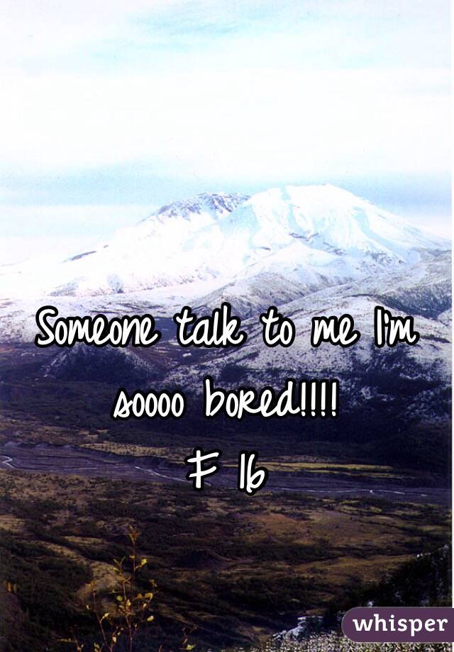 Someone talk to me I'm soooo bored!!!!
F 16