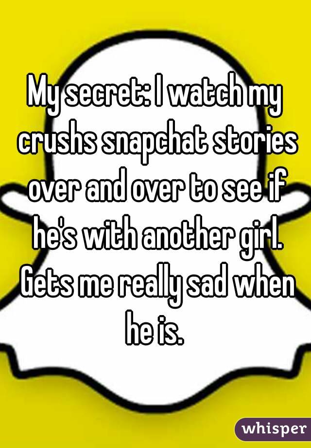 My secret: I watch my crushs snapchat stories over and over to see if he's with another girl. Gets me really sad when he is. 
