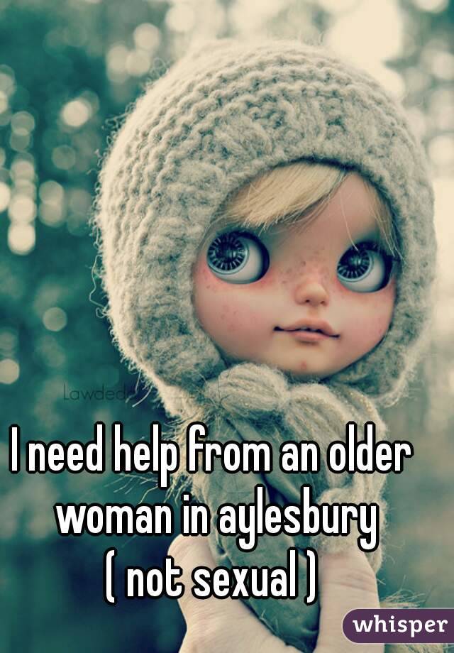 I need help from an older woman in aylesbury
( not sexual )