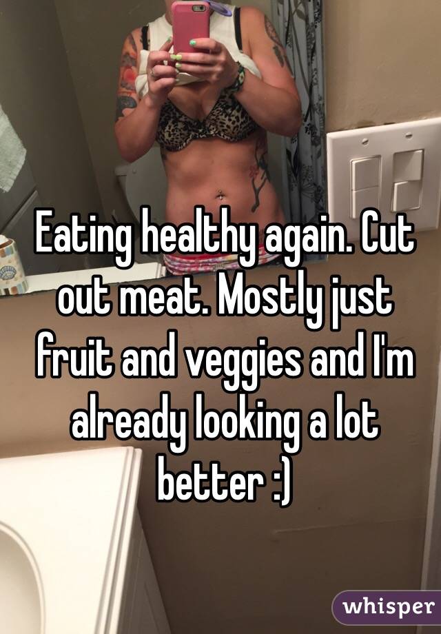 Eating healthy again. Cut out meat. Mostly just fruit and veggies and I'm already looking a lot better :)