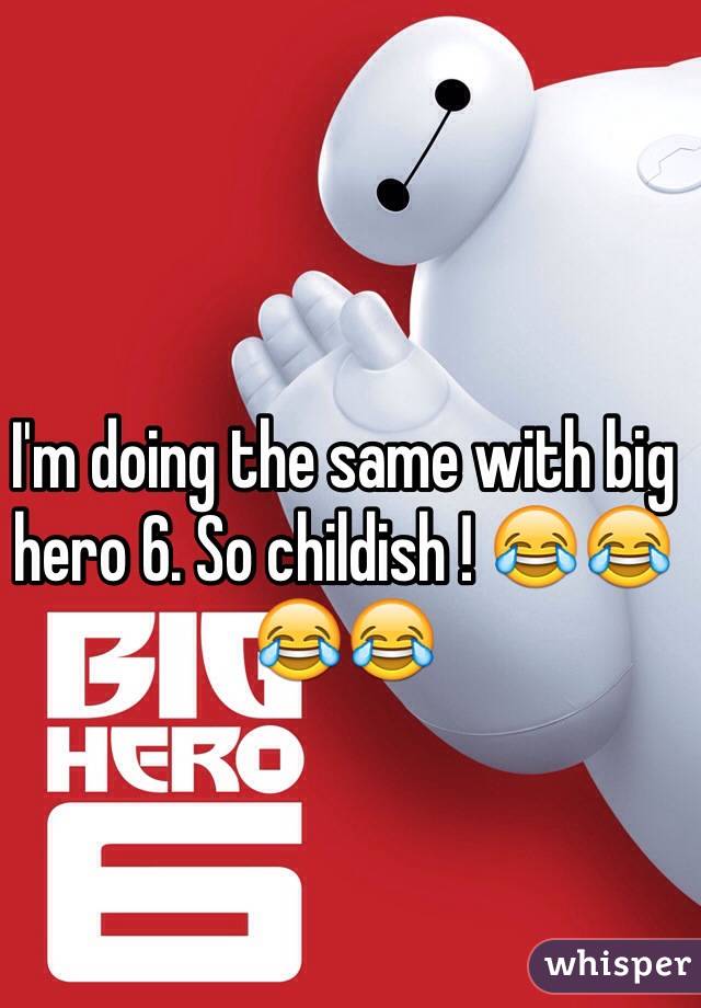 I'm doing the same with big hero 6. So childish ! 😂😂😂😂