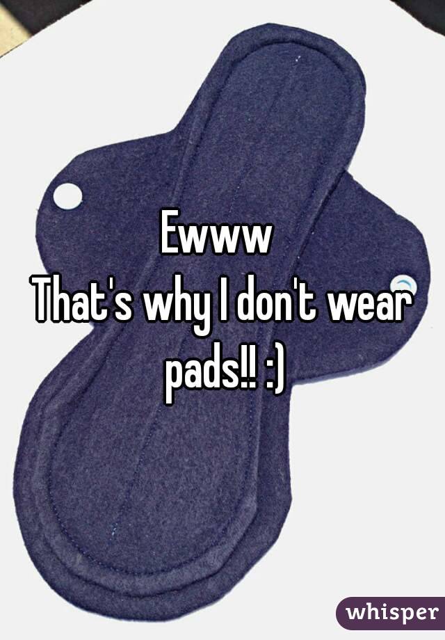 Ewww 
That's why I don't wear pads!! :)