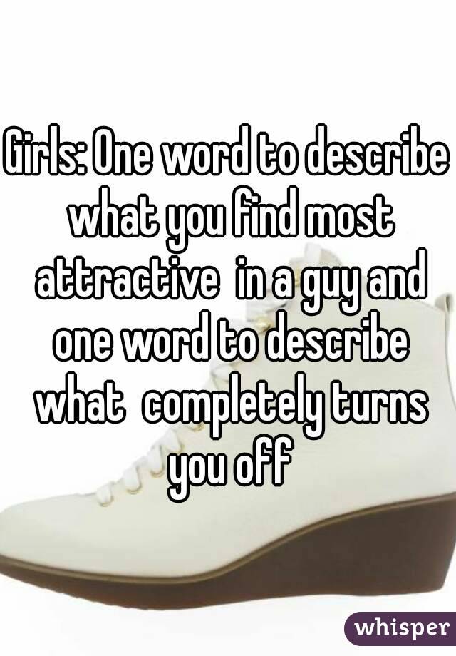 Girls: One word to describe what you find most attractive  in a guy and one word to describe what  completely turns you off