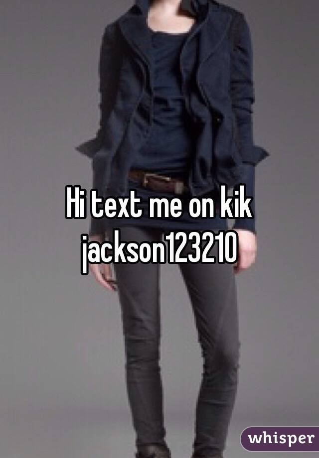 Hi text me on kik 
jackson123210