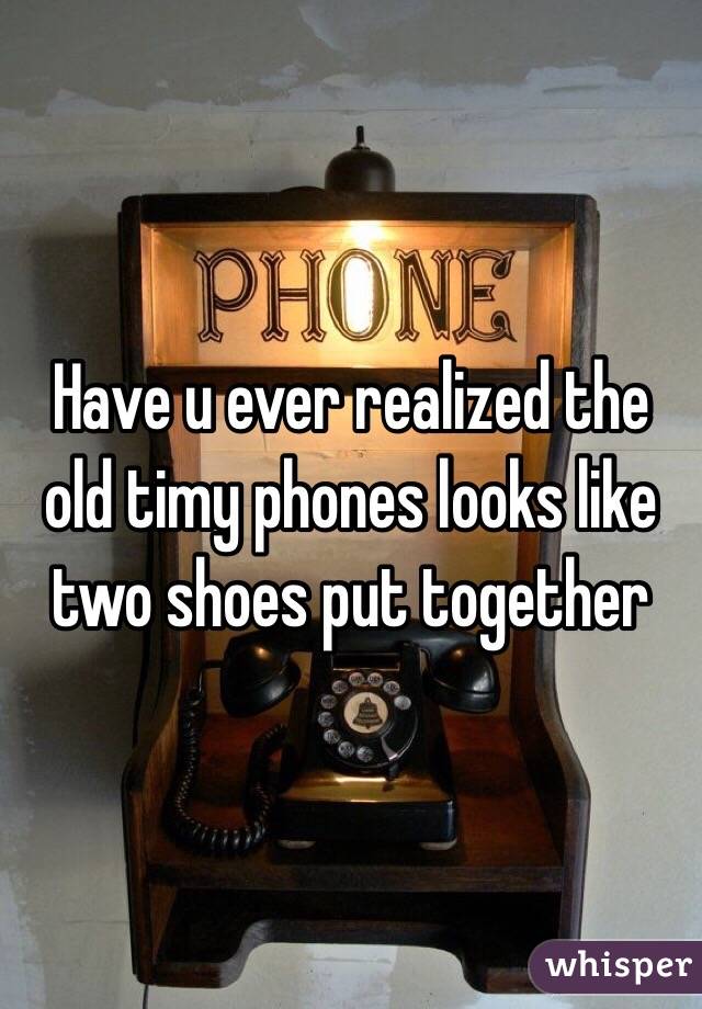 Have u ever realized the old timy phones looks like two shoes put together 